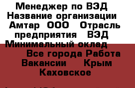 Менеджер по ВЭД › Название организации ­ Амтар, ООО › Отрасль предприятия ­ ВЭД › Минимальный оклад ­ 30 000 - Все города Работа » Вакансии   . Крым,Каховское